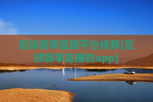 足球赛事直播平台推荐(足球赛事直播的app)