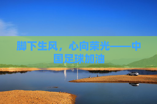 脚下生风，心向荣光——中国足球加油