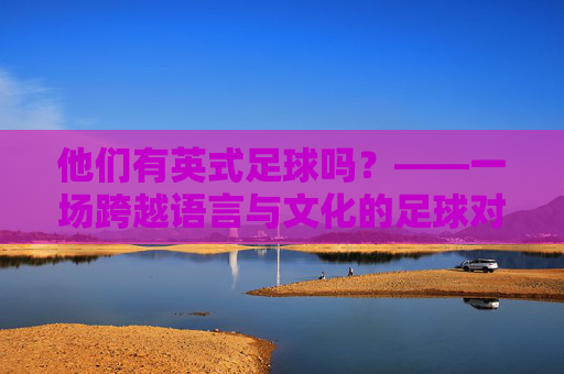 他们有英式足球吗?——一场跨越语言与文化的足球对话