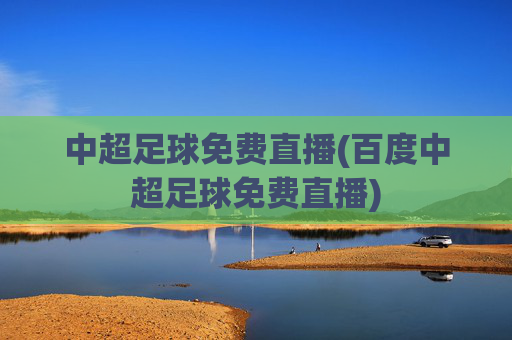 中超足球免费直播(百度中超足球免费直播)