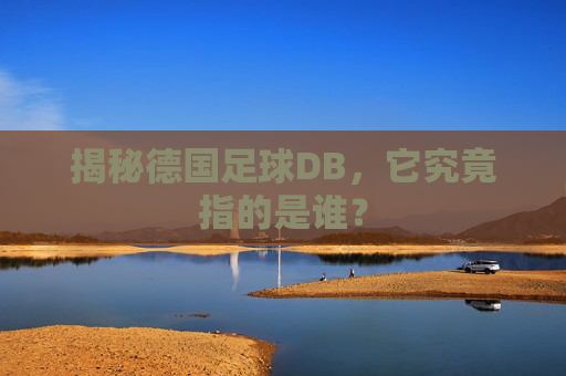 揭秘德国足球DB,它究竟指的是谁?