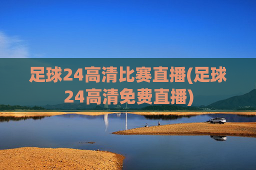 足球24高清比赛直播(足球24高清免费直播)