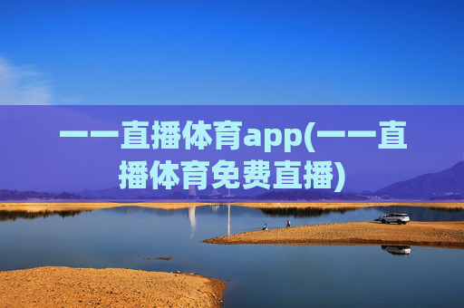 一一直播体育app(一一直播体育免费直播)
