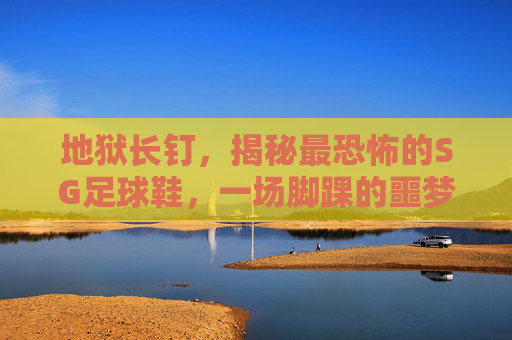 地狱长钉，揭秘最恐怖的SG足球鞋，一场脚踝的噩梦