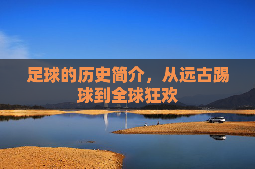 足球的历史简介，从远古踢球到全球狂欢
