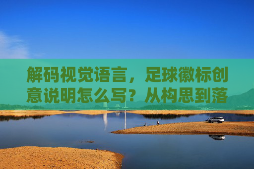 解码视觉语言，足球徽标创意说明怎么写？从构思到落地的全攻略