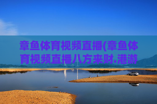 章鱼体育视频直播(章鱼体育视频直播八方来财.港游快乐站.org)