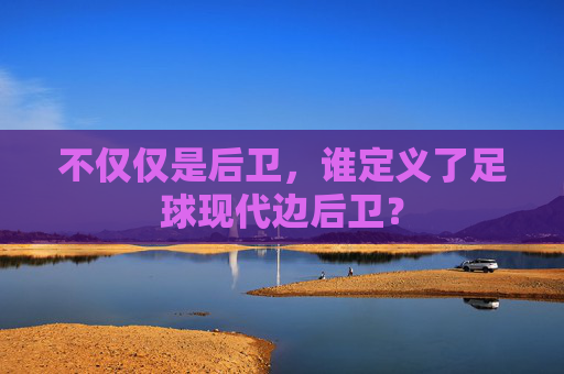 不仅仅是后卫,谁定义了足球现代边后卫?