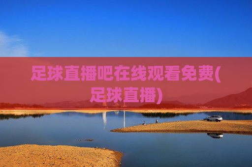 足球直播吧在线观看免费(足球直播)