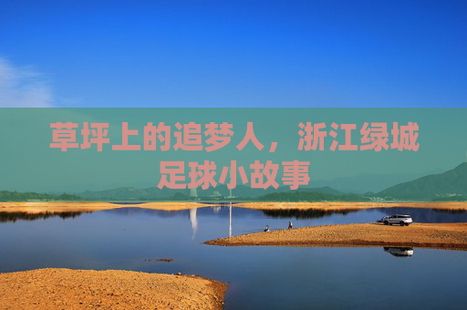 草坪上的追梦人,浙江绿城足球小故事