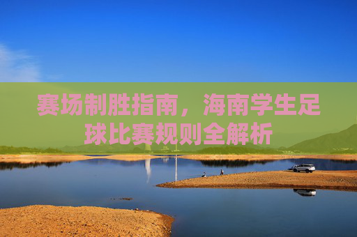 赛场制胜指南,海南学生足球比赛规则全解析