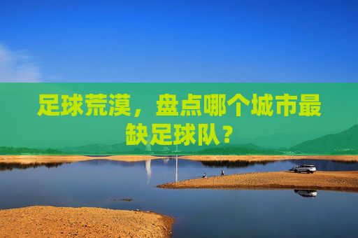足球荒漠,盘点哪个城市最缺足球队?