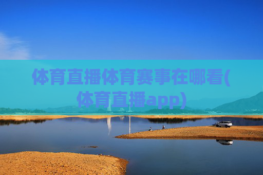 体育直播体育赛事在哪看(体育直播app)
