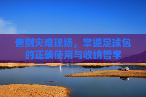 告别灾难现场,掌握足球包的正确使用与收纳哲学