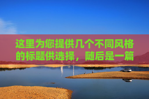 这里为您提供几个不同风格的标题供选择,随后是一篇完整的文章内容