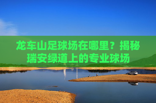 龙车山足球场在哪里?揭秘瑞安绿道上的专业球场