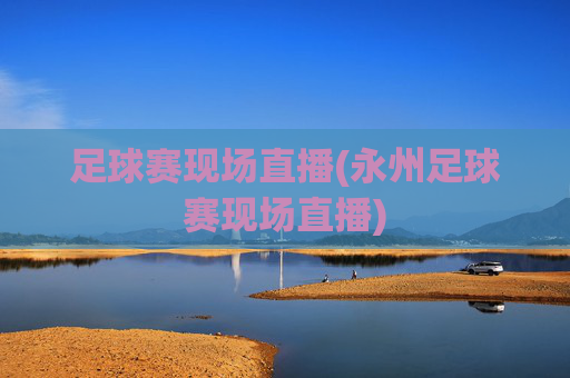 足球赛现场直播(永州足球赛现场直播)