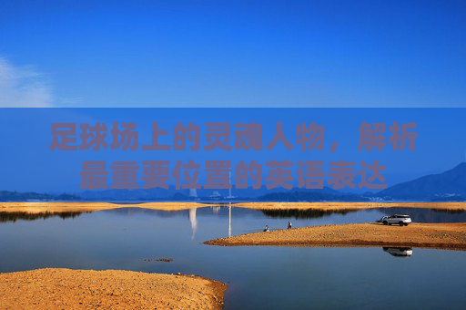 足球场上的灵魂人物,解析最重要位置的英语表达