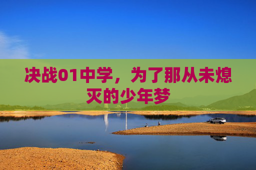 决战01中学,为了那从未熄灭的少年梦