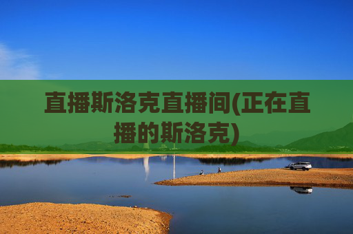 直播斯洛克直播间(正在直播的斯洛克)
