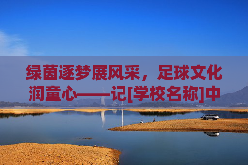 绿茵逐梦展风采，足球文化润童心——记[学校名称]中心小学足球文化节