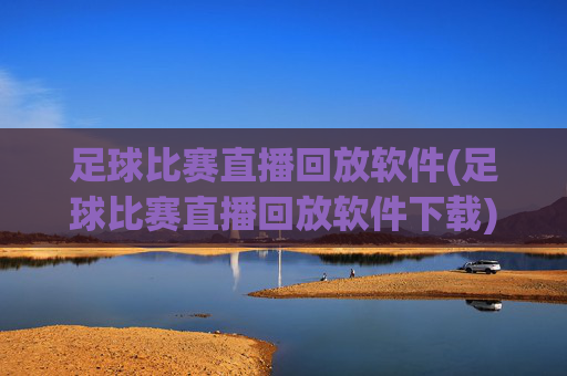 足球比赛直播回放软件(足球比赛直播回放软件下载)