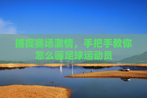 捕捉赛场激情,手把手教你怎么画足球运动员