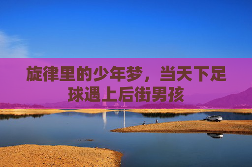 旋律里的少年梦,当天下足球遇上后街男孩