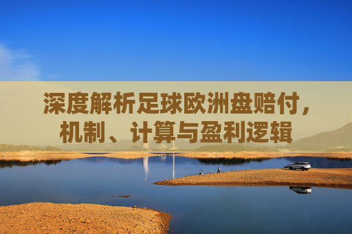 深度解析足球欧洲盘赔付,机制、计算与盈利逻辑