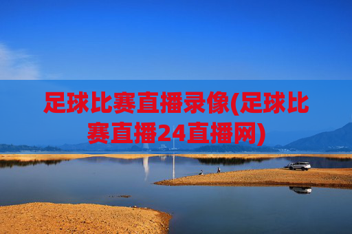 足球比赛直播录像(足球比赛直播24直播网)
