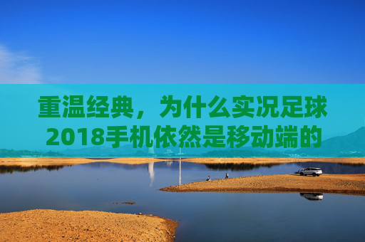 重温经典,为什么实况足球2018手机依然是移动端的神作