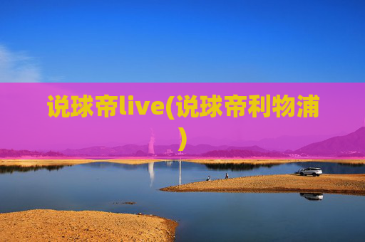 说球帝live(说球帝利物浦)