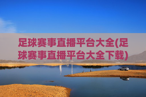 足球赛事直播平台大全(足球赛事直播平台大全下载)