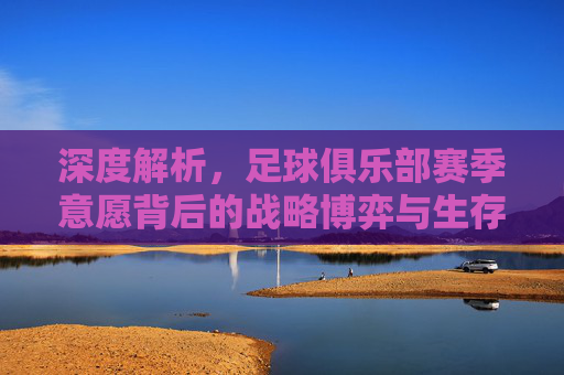 深度解析,足球俱乐部赛季意愿背后的战略博弈与生存法则