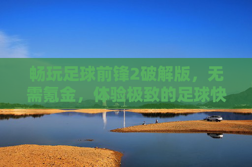 畅玩足球前锋2破解版,无需氪金,体验极致的足球快感