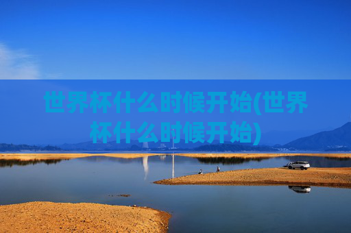 世界杯什么时候开始(世界杯什么时候开始)