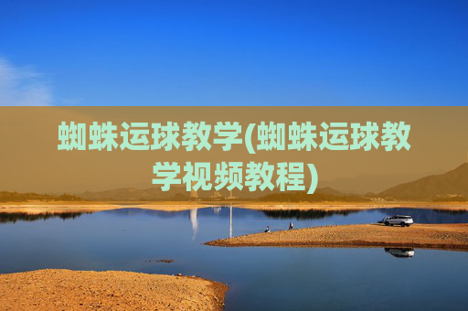 蜘蛛运球教学(蜘蛛运球教学视频教程)