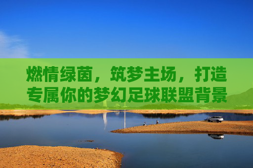 燃情绿茵,筑梦主场,打造专属你的梦幻足球联盟背景墙