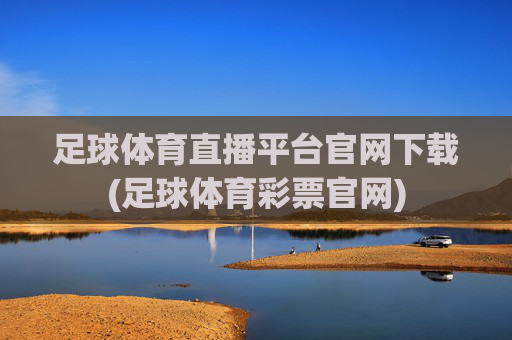 足球体育直播平台官网下载(足球体育彩票官网)
