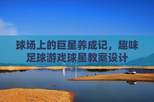 球场上的巨星养成记,趣味足球游戏球星教案设计