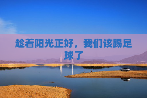 趁着阳光正好,我们该踢足球了