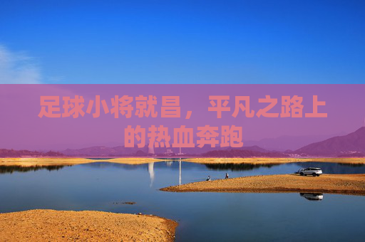 足球小将就昌,平凡之路上的热血奔跑