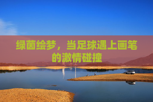 绿茵绘梦,当足球遇上画笔的激情碰撞