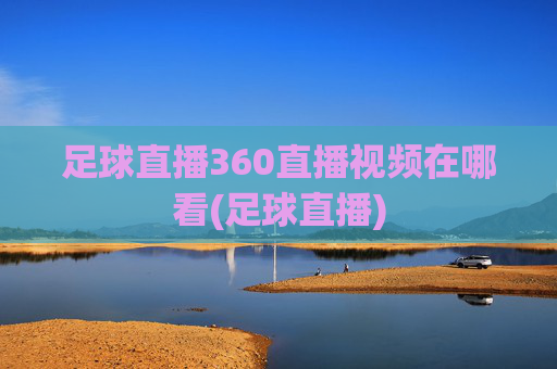 足球直播360直播视频在哪看(足球直播)
