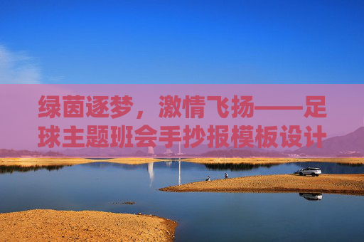 绿茵逐梦,激情飞扬——足球主题班会手抄报模板设计指南