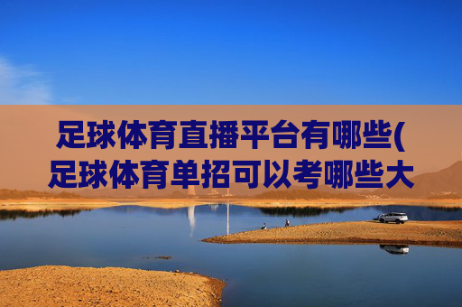 足球体育直播平台有哪些(足球体育单招可以考哪些大学)