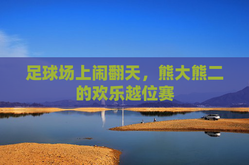 足球场上闹翻天,熊大熊二的欢乐越位赛