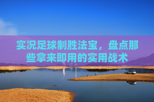 实况足球制胜法宝,盘点那些拿来即用的实用战术