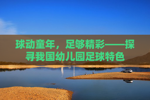 球动童年,足够精彩——探寻我国幼儿园足球特色