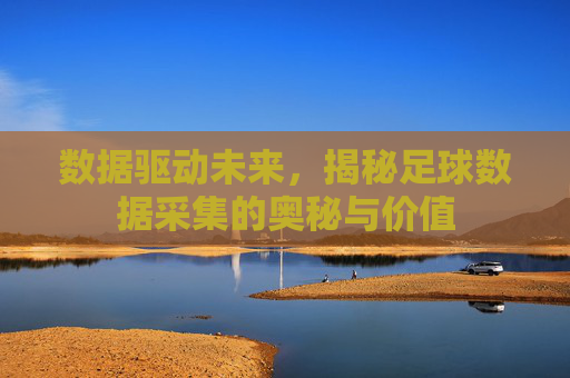 数据驱动未来,揭秘足球数据采集的奥秘与价值